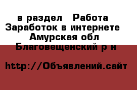  в раздел : Работа » Заработок в интернете . Амурская обл.,Благовещенский р-н